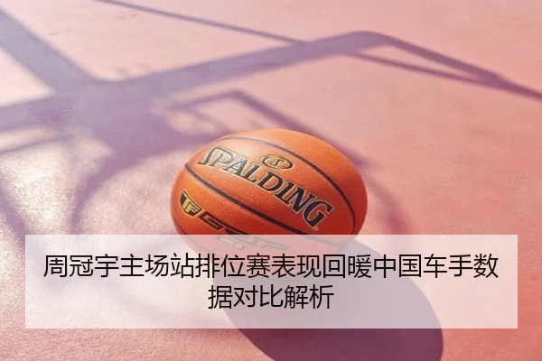 周冠宇主场站排位赛表现回暖中国车手数据对比解析